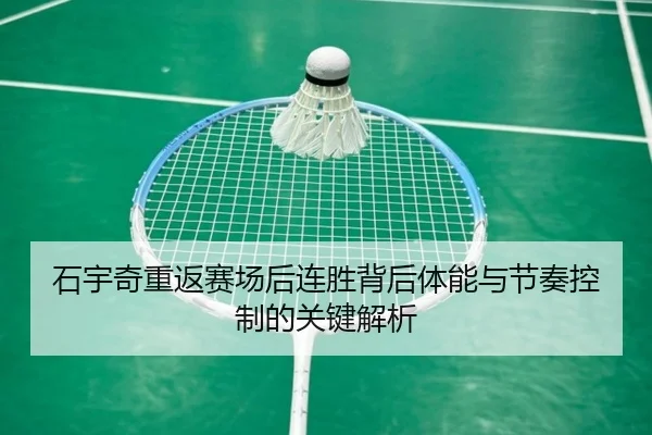 石宇奇重返赛场后连胜背后体能与节奏控制的关键解析